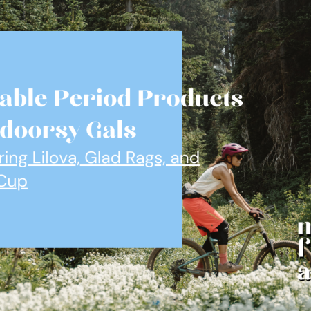 Sustainable Period Products for Outdoorsy Gals featuring Lilova, Glad Rags, and OrganiCup